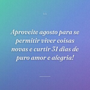 Aproveite agosto para se permitir viver coisas novas e curtir 31 dias de puro amor e alegria!