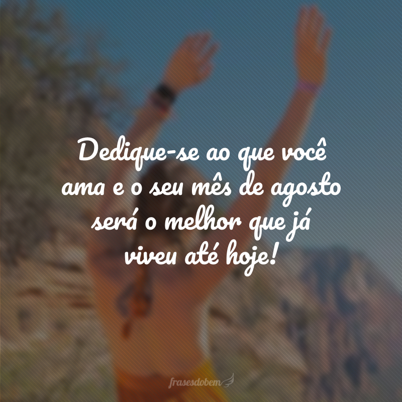 Dedique-se ao que você ama e o seu mês de agosto será o melhor que já viveu até hoje!