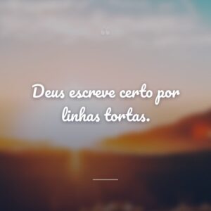 Deus escreve certo por linhas tortas.