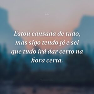 Estou cansada de tudo, mas sigo tendo fé e sei que tudo irá dar certo na hora certa.