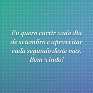 Eu quero curtir cada dia de setembro e aproveitar cada segundo deste mês. Bem-vindo!