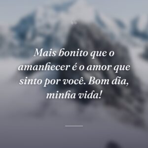 Mais bonito que o amanhecer é o amor que sinto por você. Bom dia, minha vida!