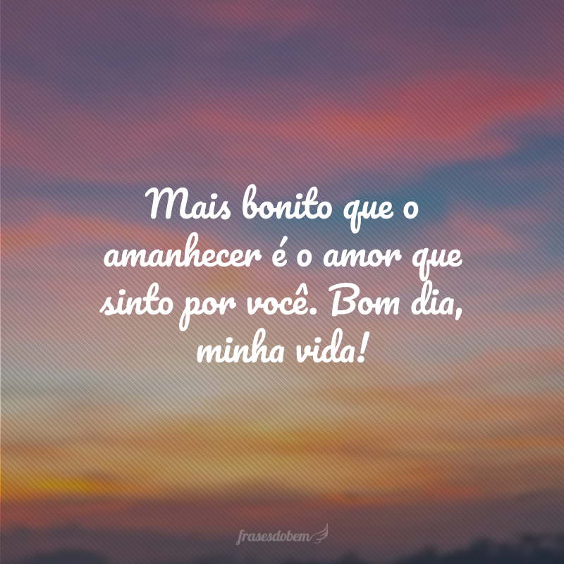 Mais bonito que o amanhecer é o amor que sinto por você. Bom dia, minha vida!