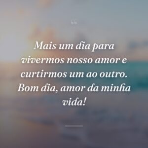 Mais um dia para vivermos nosso amor e curtirmos um ao outro. Bom dia, amor da minha vida!