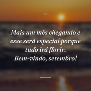 Mais um mês chegando e esse será especial porque tudo irá florir. Bem-vindo, setembro!