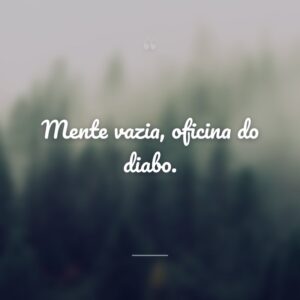 Mente vazia, oficina do diabo.