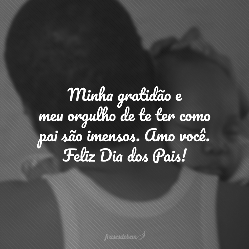 Minha gratidão e meu orgulho de te ter como pai são imensos. Amo você. Feliz Dia dos Pais!