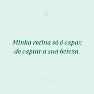 Minha retina só é capaz de captar a sua beleza.