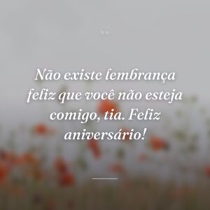 Não existe lembrança feliz que você não esteja comigo, tia. Feliz aniversário!