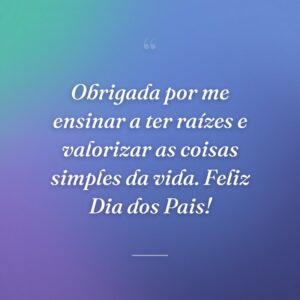 Obrigada por me ensinar a ter raízes e valorizar as coisas simples da vida. Feliz Dia dos Pais!