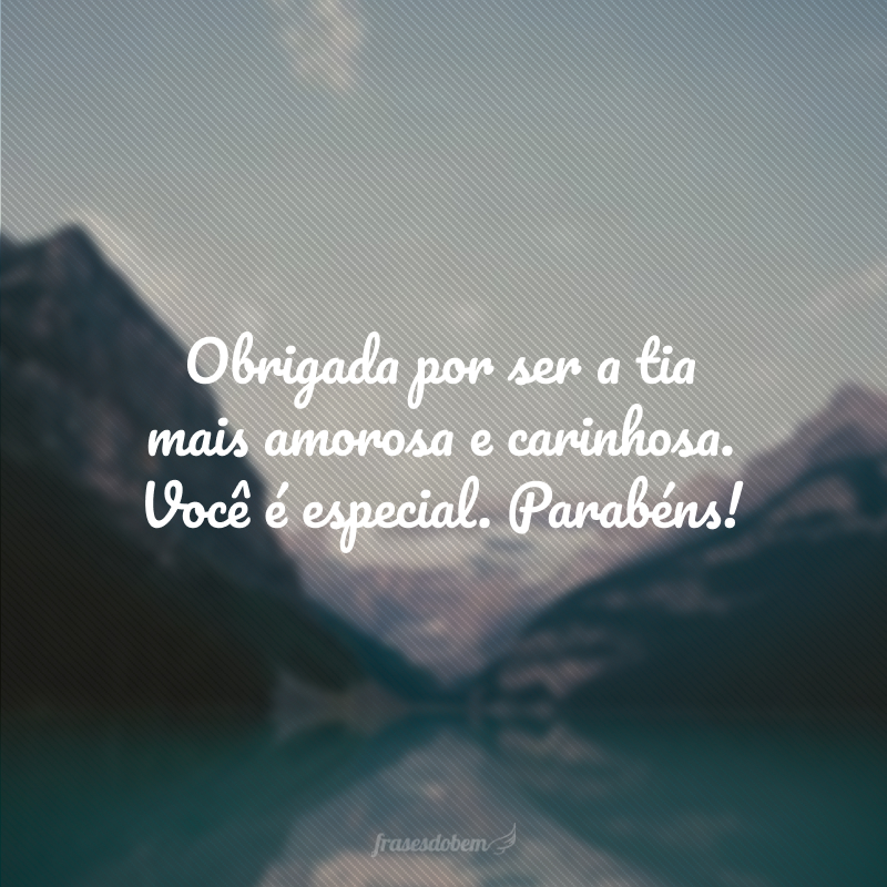 Obrigada por ser a tia mais amorosa e carinhosa. Você é especial. Parabéns!