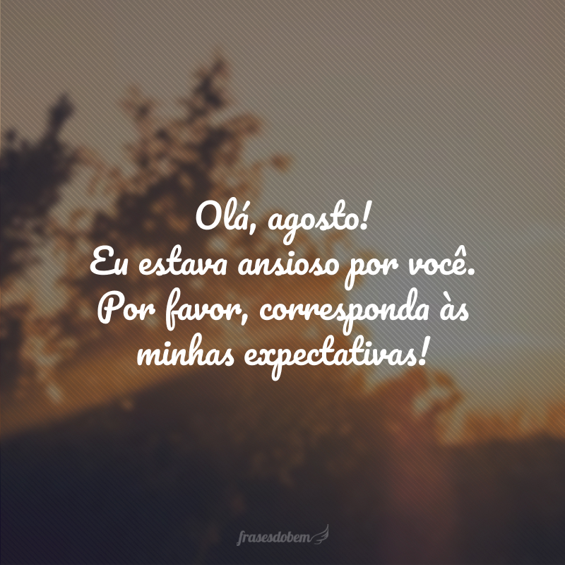 Olá, agosto! Eu estava ansioso por você. Por favor, corresponda às minhas expectativas!