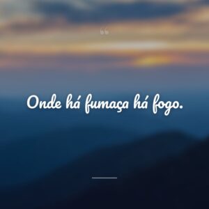 Onde há fumaça há fogo.