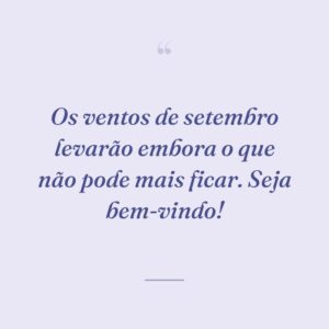 Os ventos de setembro levarão embora o que não pode mais ficar. Seja bem-vindo!