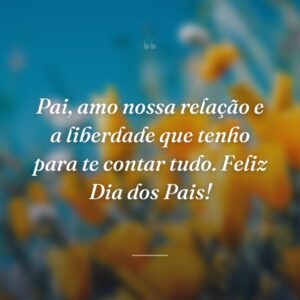 Pai, amo nossa relação e a liberdade que tenho para te contar tudo. Feliz Dia dos Pais!