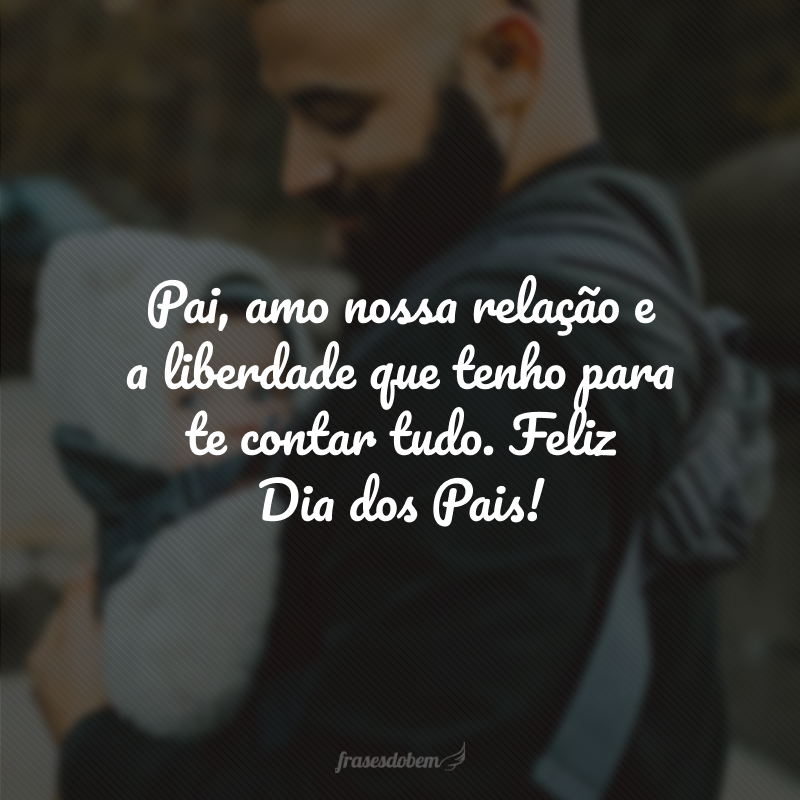 Pai, amo nossa relação e a liberdade que tenho para te contar tudo. Feliz Dia dos Pais!