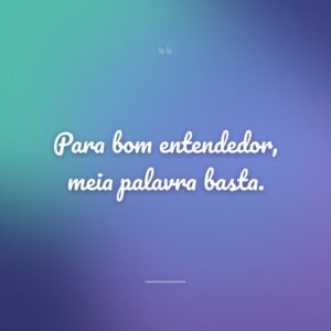 Para bom entendedor, meia palavra basta.