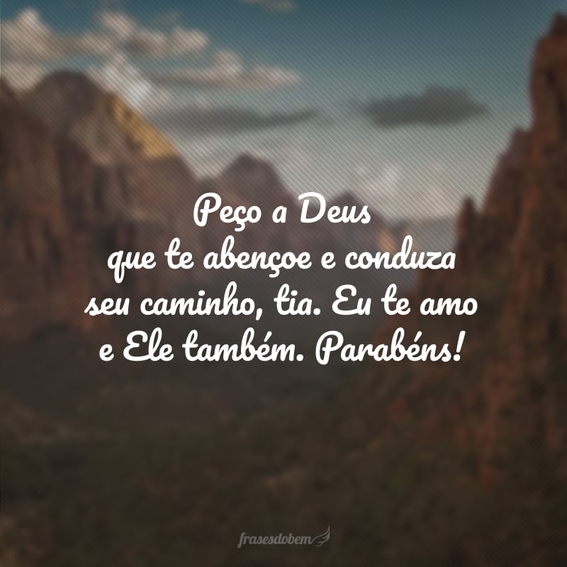 Peço a Deus que te abençoe e conduza seu caminho, tia. Eu te amo e Ele também. Parabéns!