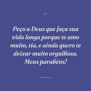 Peço a Deus que faça sua vida longa porque te amo muito, tia, e ainda quero te deixar muito orgulhosa. Meus parabéns!