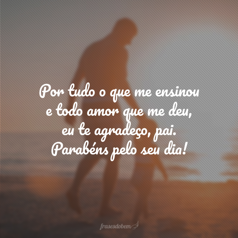 Por tudo o que me ensinou e todo amor que me deu, eu te agradeço, pai. Parabéns pelo seu dia!