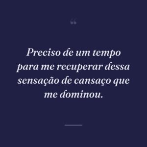 Preciso de um tempo para me recuperar dessa sensação de cansaço que me dominou.