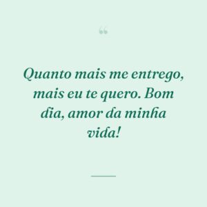 Quanto mais me entrego, mais eu te quero. Bom dia, amor da minha vida!