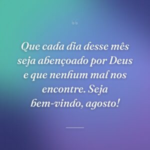 Que cada dia desse mês seja abençoado por Deus e que nenhum mal nos encontre. Seja bem-vindo, agosto!