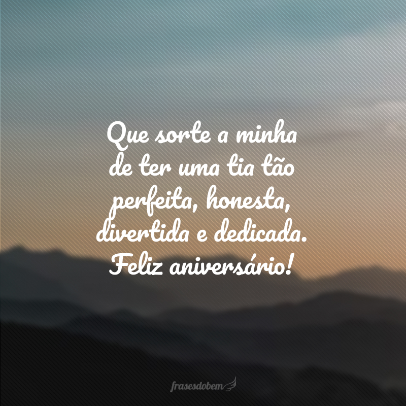 Que sorte a minha de ter uma tia tão perfeita, honesta, divertida e dedicada. Feliz aniversário!