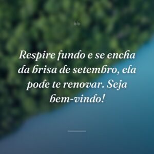 Respire fundo e se encha da brisa de setembro, ela pode te renovar. Seja bem-vindo!