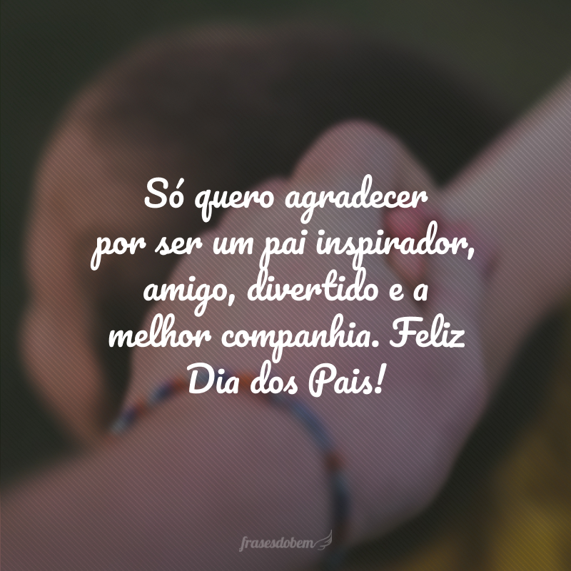 Só quero agradecer por ser um pai inspirador, amigo, divertido e a melhor companhia. Feliz Dia dos Pais!