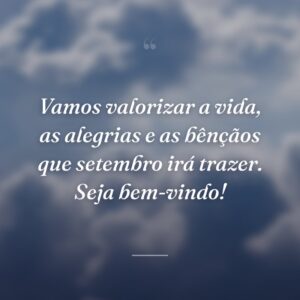 Vamos valorizar a vida, as alegrias e as bênçãos que setembro irá trazer. Seja bem-vindo!