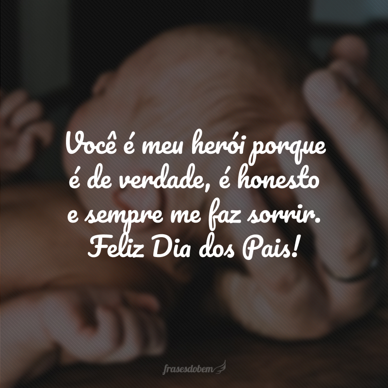 Você é meu herói porque é de verdade, é honesto e sempre me faz sorrir. Feliz Dia dos Pais!