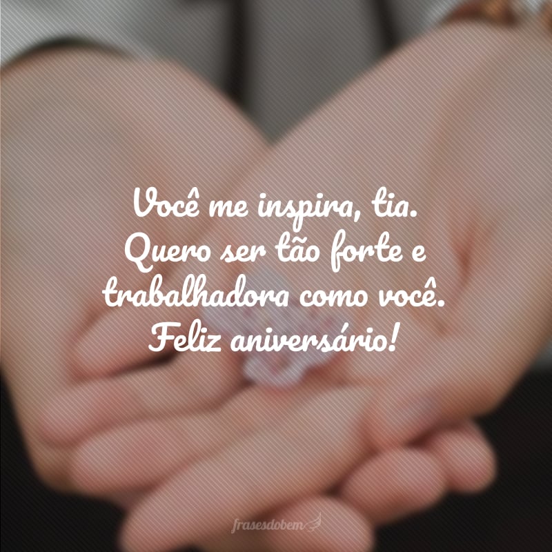 Você me inspira, tia. Quero ser tão forte e trabalhadora como você. Feliz aniversário!