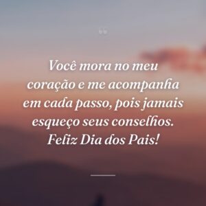 Você mora no meu coração e me acompanha em cada passo, pois jamais esqueço seus conselhos. Feliz Dia dos Pais!