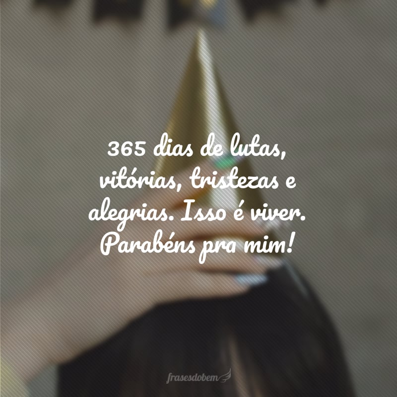 365 dias de lutas, vitórias, tristezas e alegrias. Isso é viver. Parabéns pra mim!