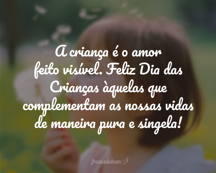 A criança é o amor feito visível. Feliz Dia das Crianças àquelas que complementam as nossas vidas de maneira pura e singela!