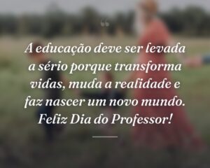A educação deve ser levada a sério porque transforma vidas, muda a realidade e faz nascer um novo mundo. Feliz Dia do Professor!