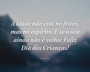 A idade não está no físico, mas no espírito. E se o seu ainda não é velho: Feliz Dia das Crianças!