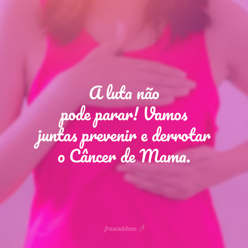 A luta não pode parar! Vamos juntas prevenir e derrotar o Câncer de Mama. 