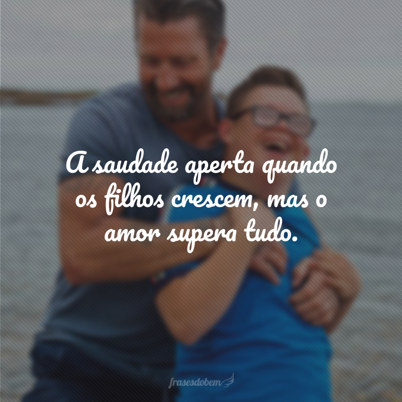 A saudade aperta quando os filhos crescem, mas o amor supera tudo.