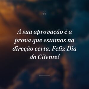 A sua aprovação é a prova que estamos na direção certa. Feliz Dia do Cliente!
