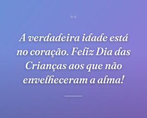A verdadeira idade está no coração. Feliz Dia das Crianças aos que não envelheceram a alma!