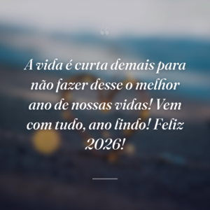 A vida é curta demais para não fazer desse o melhor ano de nossas vidas! Vem com tudo, ano lindo! Feliz 2026!
