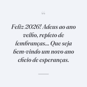 Feliz 2026! Adeus ao ano velho, repleto de lembranças... Que seja bem-vindo um novo ano cheio de esperanças.