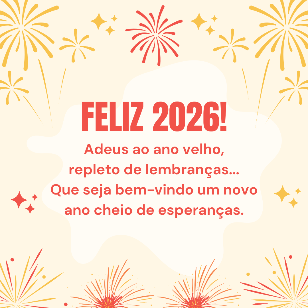 Feliz 2026! Adeus ao ano velho, repleto de lembranças... Que seja bem-vindo um novo ano cheio de esperanças.