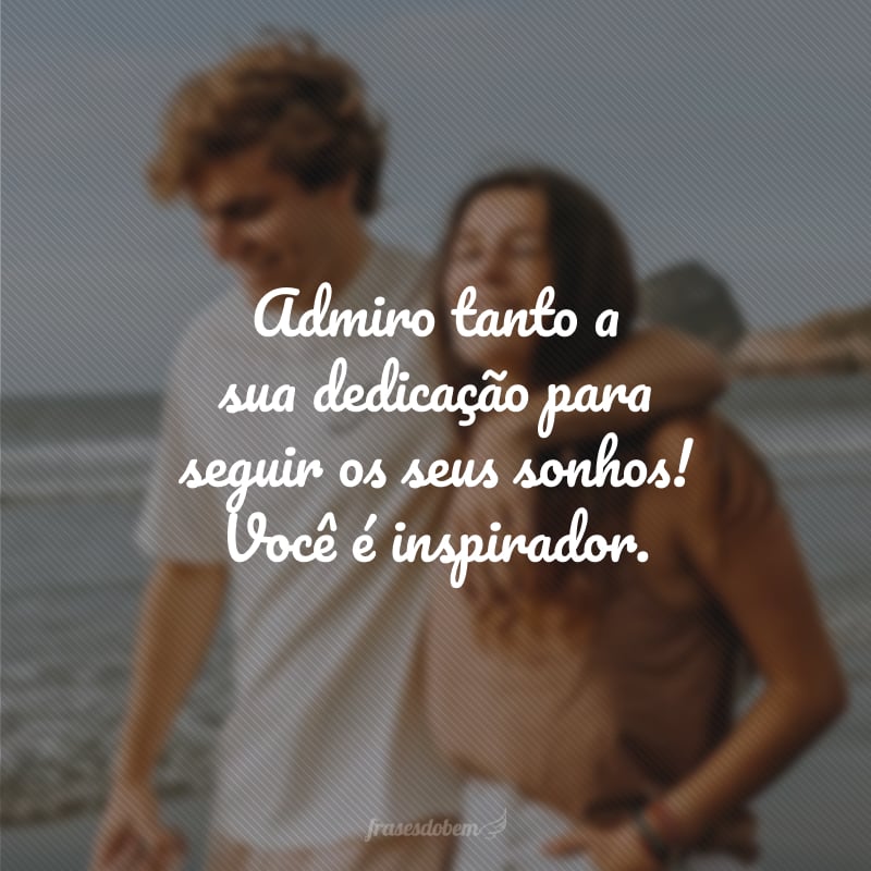 Admiro tanto a sua dedicação para seguir os seus sonhos! Você é inspirador.