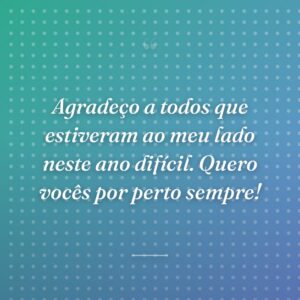Agradeço a todos que estiveram ao meu lado neste ano difícil. Quero vocês por perto sempre!