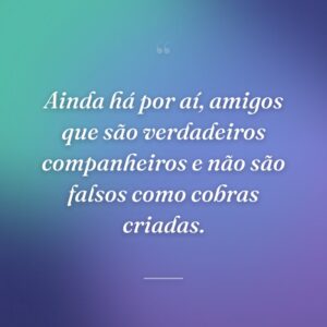 Ainda há por aí, amigos que são verdadeiros companheiros e não são falsos como cobras criadas.