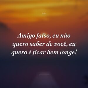Amigo falso, eu não quero saber de você, eu quero é ficar bem longe!