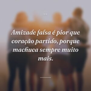 Amizade falsa é pior que coração partido, porque machuca sempre muito mais.